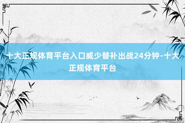 十大正规体育平台入口威少替补出战24分钟-十大正规体育平台