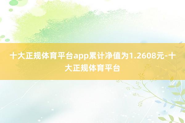 十大正规体育平台app累计净值为1.2608元-十大正规体育平台