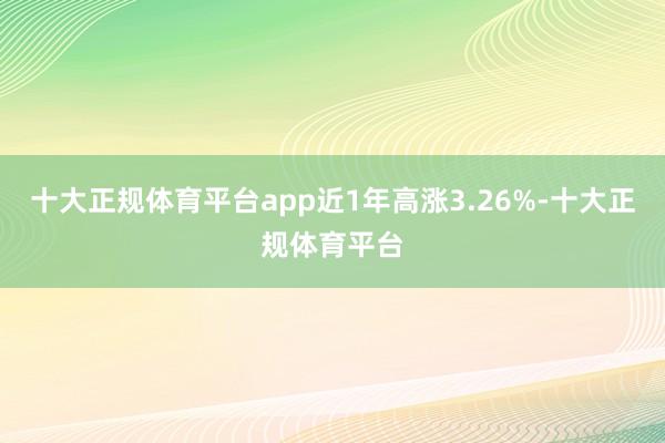 十大正规体育平台app近1年高涨3.26%-十大正规体育平台