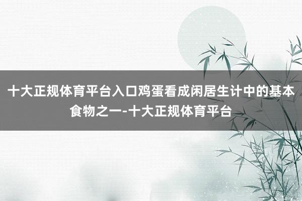 十大正规体育平台入口鸡蛋看成闲居生计中的基本食物之一-十大正规体育平台