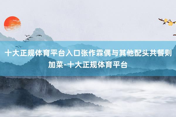 十大正规体育平台入口张作霖偶与其他配头共餐则加菜-十大正规体育平台