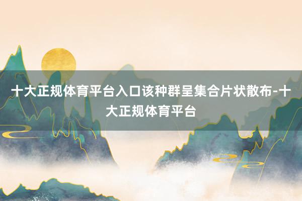 十大正规体育平台入口该种群呈集合片状散布-十大正规体育平台