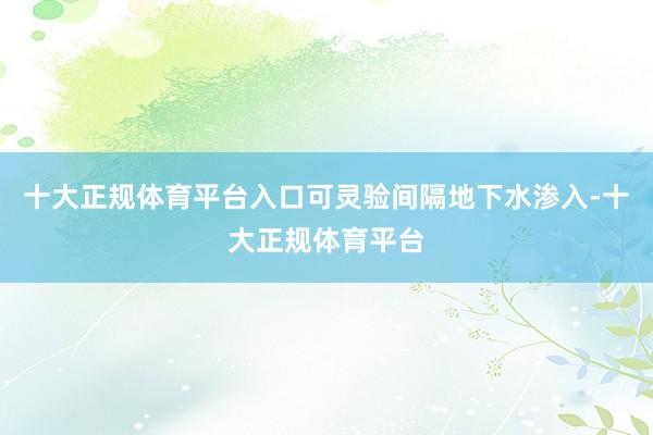 十大正规体育平台入口可灵验间隔地下水渗入-十大正规体育平台