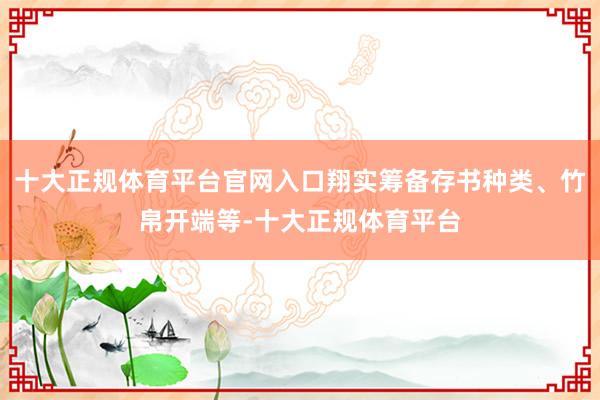十大正规体育平台官网入口翔实筹备存书种类、竹帛开端等-十大正规体育平台