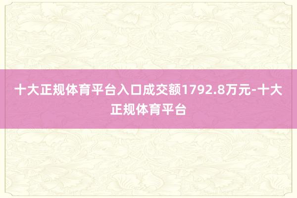 十大正规体育平台入口成交额1792.8万元-十大正规体育平台