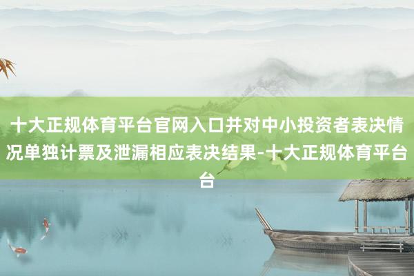 十大正规体育平台官网入口并对中小投资者表决情况单独计票及泄漏相应表决结果-十大正规体育平台