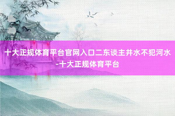 十大正规体育平台官网入口二东谈主井水不犯河水-十大正规体育平台