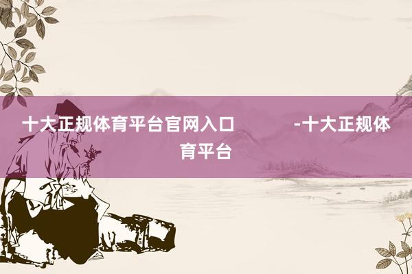 十大正规体育平台官网入口            -十大正规体育平台