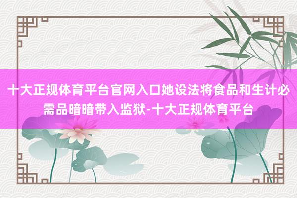 十大正规体育平台官网入口她设法将食品和生计必需品暗暗带入监狱-十大正规体育平台
