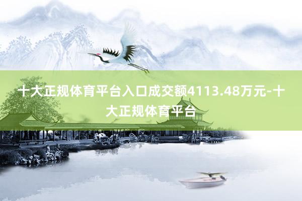 十大正规体育平台入口成交额4113.48万元-十大正规体育平台
