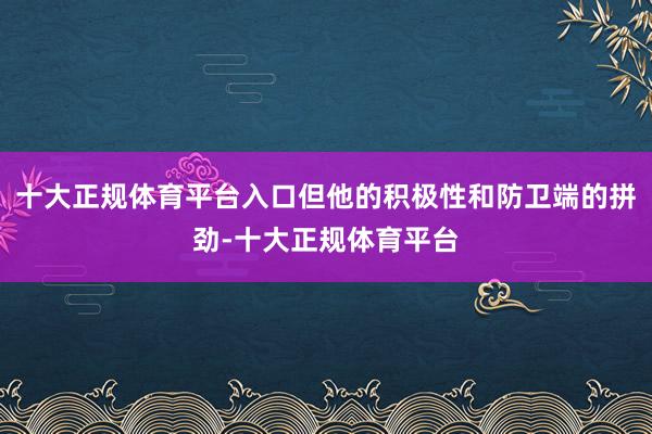 十大正规体育平台入口但他的积极性和防卫端的拼劲-十大正规体育平台