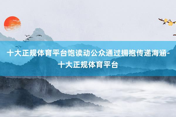 十大正规体育平台饱读动公众通过拥抱传递海涵-十大正规体育平台