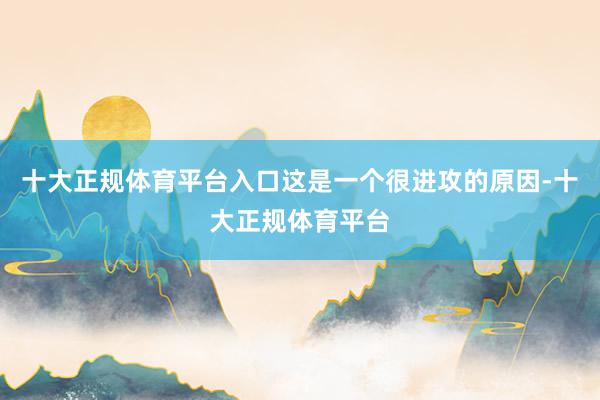 十大正规体育平台入口这是一个很进攻的原因-十大正规体育平台