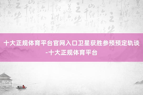 十大正规体育平台官网入口卫星获胜参预预定轨谈-十大正规体育平台