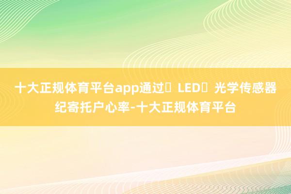 十大正规体育平台app通过 LED 光学传感器纪寄托户心率-十大正规体育平台