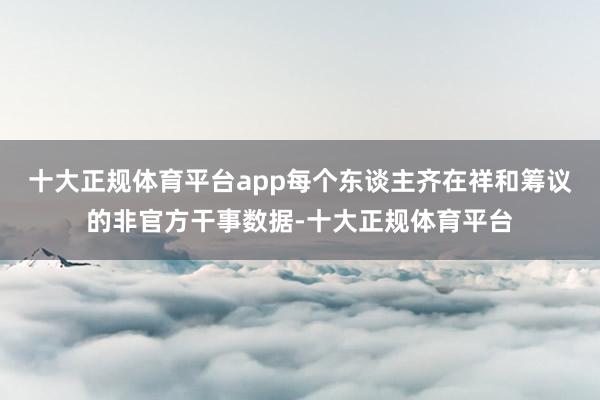 十大正规体育平台app每个东谈主齐在祥和筹议的非官方干事数据-十大正规体育平台