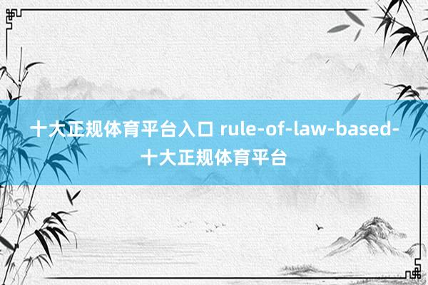 十大正规体育平台入口 rule-of-law-based-十大正规体育平台
