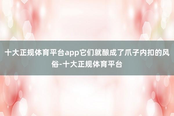 十大正规体育平台app它们就酿成了爪子内扣的风俗-十大正规体育平台