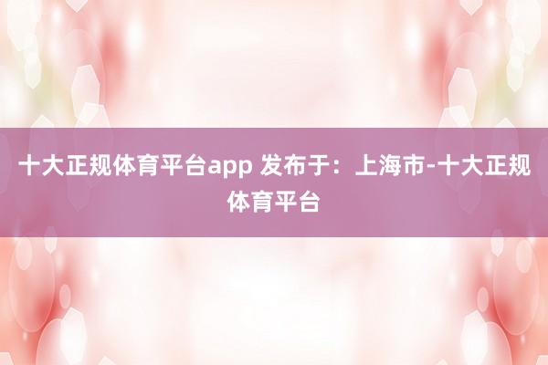 十大正规体育平台app 发布于：上海市-十大正规体育平台