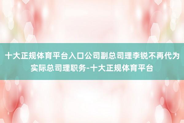 十大正规体育平台入口公司副总司理李锐不再代为实际总司理职务-十大正规体育平台