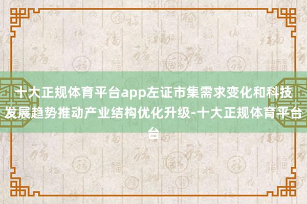 十大正规体育平台app左证市集需求变化和科技发展趋势推动产业结构优化升级-十大正规体育平台