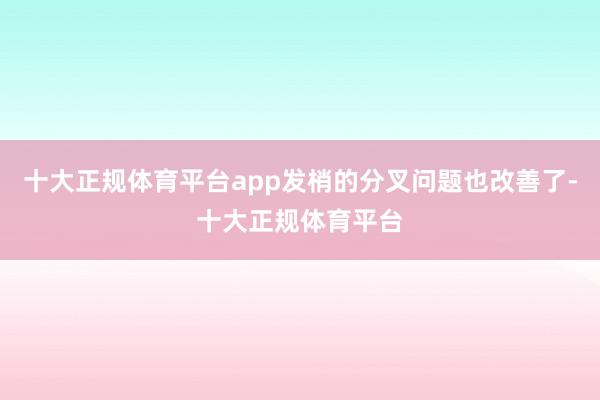 十大正规体育平台app发梢的分叉问题也改善了-十大正规体育平台