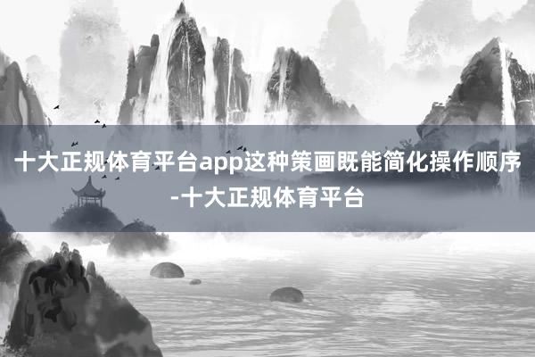 十大正规体育平台app这种策画既能简化操作顺序-十大正规体育平台