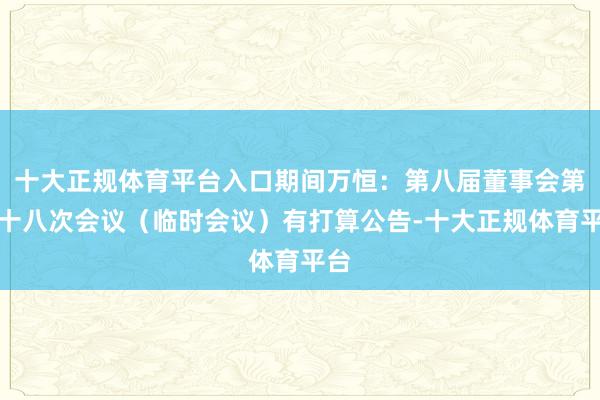十大正规体育平台入口期间万恒：第八届董事会第二十八次会议（临时会议）有打算公告-十大正规体育平台