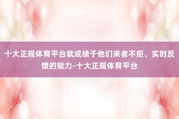 十大正规体育平台就成绩于他们来者不拒、实时反馈的能力-十大正规体育平台