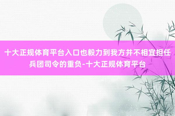 十大正规体育平台入口也毅力到我方并不相宜担任兵团司令的重负-十大正规体育平台
