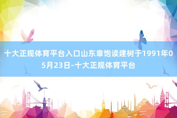 十大正规体育平台入口山东章饱读建树于1991年05月23日-十大正规体育平台