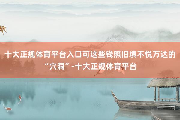 十大正规体育平台入口可这些钱照旧填不悦万达的“穴洞”-十大正规体育平台
