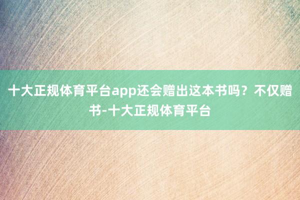 十大正规体育平台app还会赠出这本书吗？不仅赠书-十大正规体育平台