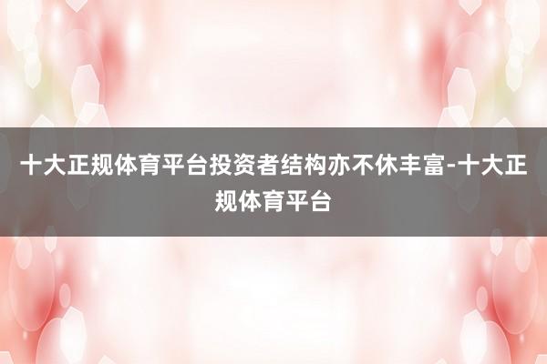 十大正规体育平台　　投资者结构亦不休丰富-十大正规体育平台