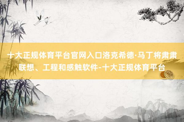 十大正规体育平台官网入口洛克希德·马丁将肃肃联想、工程和感触软件-十大正规体育平台