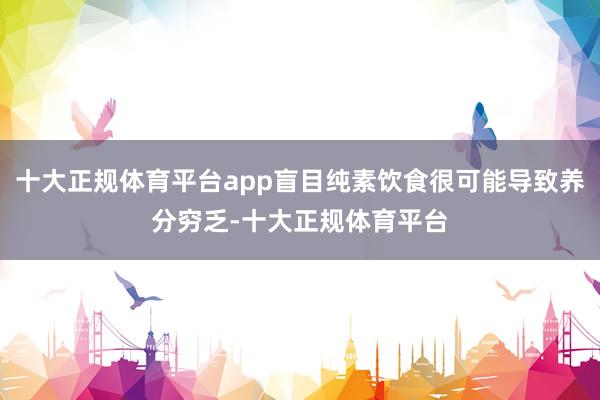 十大正规体育平台app盲目纯素饮食很可能导致养分穷乏-十大正规体育平台